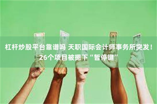 杠杆炒股平台靠谱吗 天职国际会计师事务所突发！26个项目被摁下“暂停键”