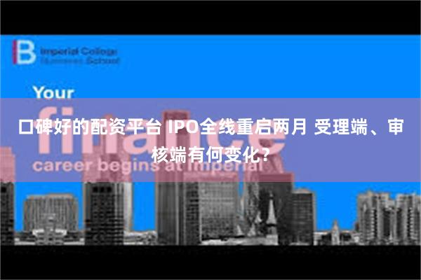 口碑好的配资平台 IPO全线重启两月 受理端、审核端有何变化？