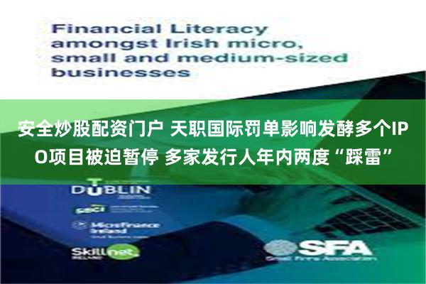 安全炒股配资门户 天职国际罚单影响发酵多个IPO项目被迫暂停 多家发行人年内两度“踩雷”