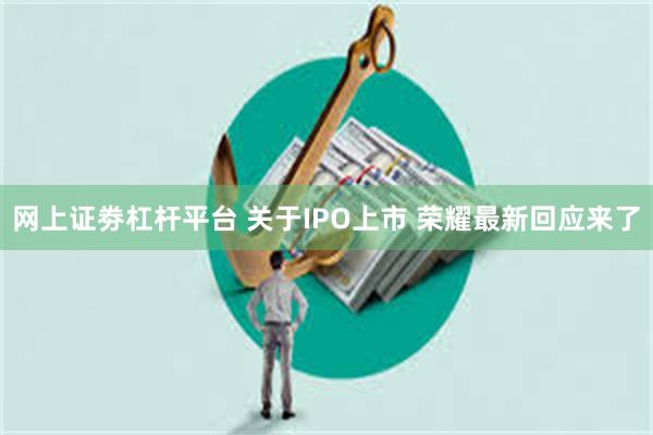 网上证劵杠杆平台 关于IPO上市 荣耀最新回应来了