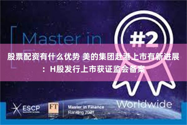 股票配资有什么优势 美的集团赴港上市有新进展：H股发行上市获证监会备案