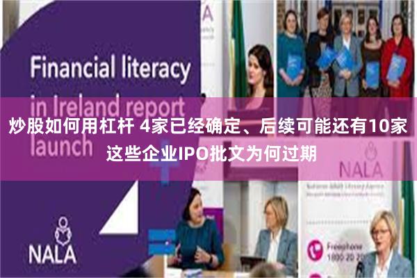 炒股如何用杠杆 4家已经确定、后续可能还有10家 这些企业IPO批文为何过期