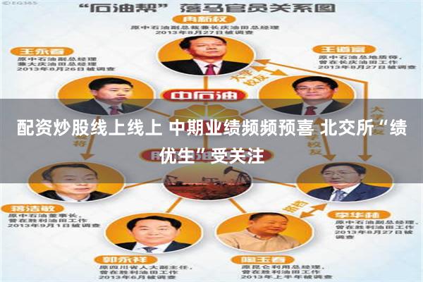 配资炒股线上线上 中期业绩频频预喜 北交所“绩优生”受关注