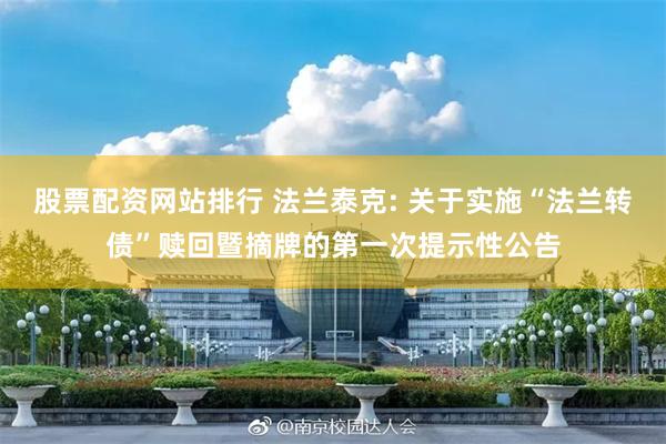 股票配资网站排行 法兰泰克: 关于实施“法兰转债”赎回暨摘牌的第一次提示性公告