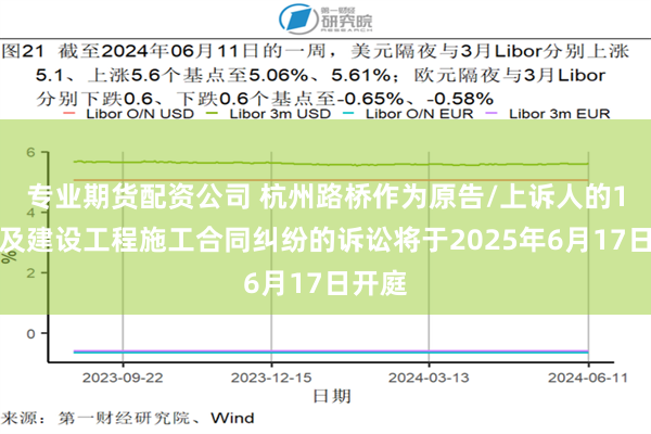 专业期货配资公司 杭州路桥作为原告/上诉人的1起涉及建设工程施工合同纠纷的诉讼将于2025年6月17日开庭