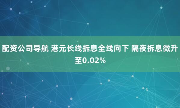 配资公司导航 港元长线拆息全线向下 隔夜拆息微升至0.02%
