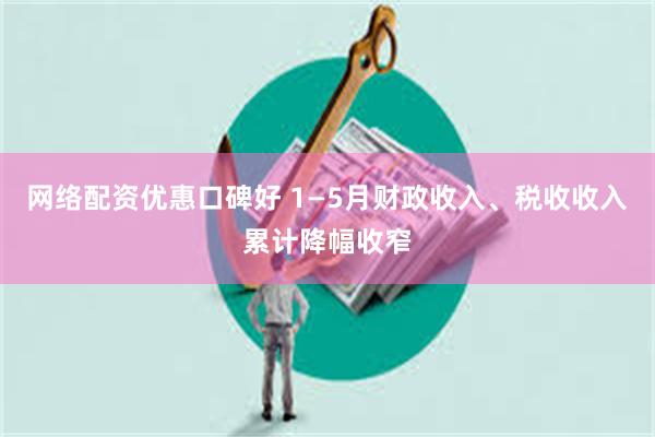 网络配资优惠口碑好 1—5月财政收入、税收收入累计降幅收窄