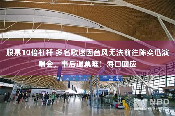 股票10倍杠杆 多名歌迷因台风无法前往陈奕迅演唱会，事后退票难！海口回应