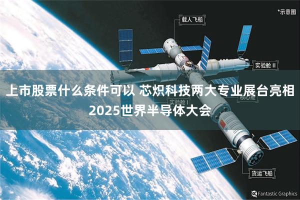 上市股票什么条件可以 芯炽科技两大专业展台亮相2025世界半导体大会