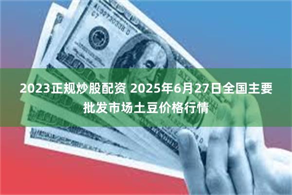 2023正规炒股配资 2025年6月27日全国主要批发市场土豆价格行情