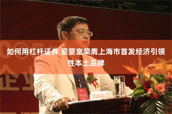 如何用杠杆证券 爱婴室荣膺上海市首发经济引领性本土品牌
