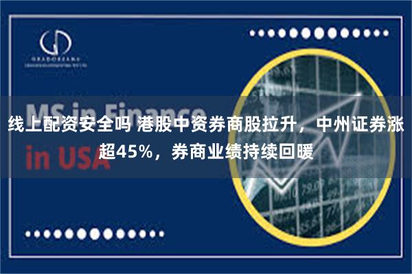 线上配资安全吗 港股中资券商股拉升，中州证券涨超45%，券商业绩持续回暖