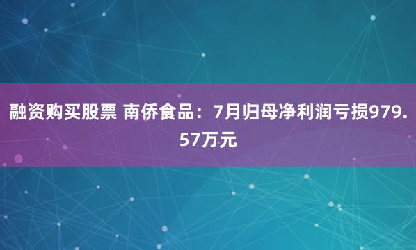 融资购买股票 南侨食品：7月归母净利润亏损979.57万元