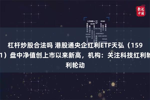 杠杆炒股合法吗 港股通央企红利ETF天弘（159281）盘中净值创上市以来新高，机构：关注科技红利轮动