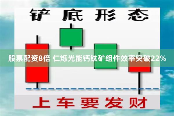 股票配资8倍 仁烁光能钙钛矿组件效率突破22%