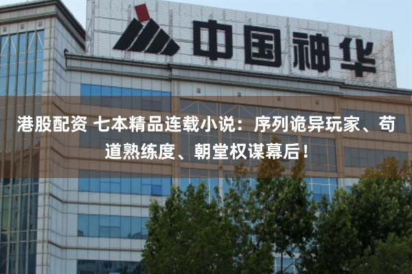 港股配资 七本精品连载小说：序列诡异玩家、苟道熟练度、朝堂权谋幕后！