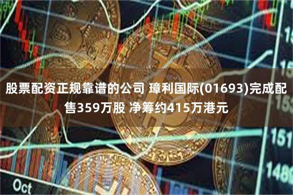 股票配资正规靠谱的公司 璋利国际(01693)完成配售359万股 净筹约415万港元