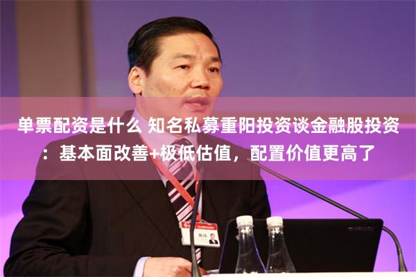 单票配资是什么 知名私募重阳投资谈金融股投资：基本面改善+极低估值，配置价值更高了