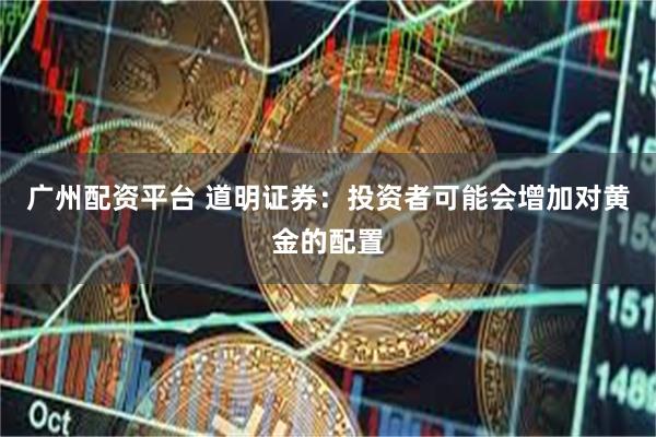 广州配资平台 道明证券：投资者可能会增加对黄金的配置