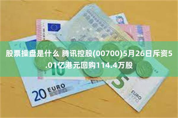 股票操盘是什么 腾讯控股(00700)5月26日斥资5.01亿港元回购114.4万股