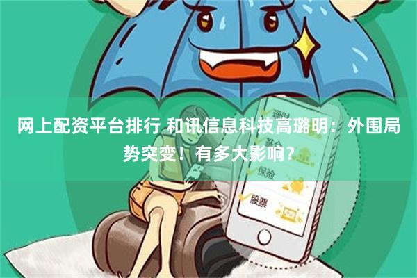 网上配资平台排行 和讯信息科技高璐明：外围局势突变！有多大影响？