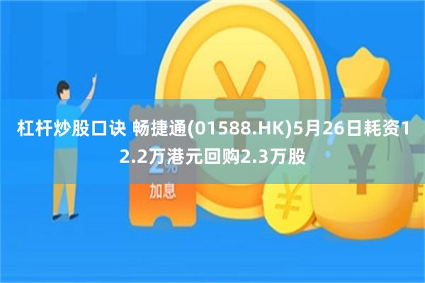 杠杆炒股口诀 畅捷通(01588.HK)5月26日耗资12.2万港元回购2.3万股
