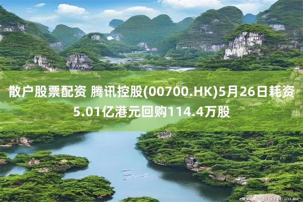 散户股票配资 腾讯控股(00700.HK)5月26日耗资5.01亿港元回购114.4万股