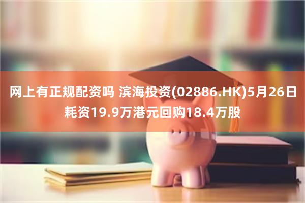 网上有正规配资吗 滨海投资(02886.HK)5月26日耗资19.9万港元回购18.4万股