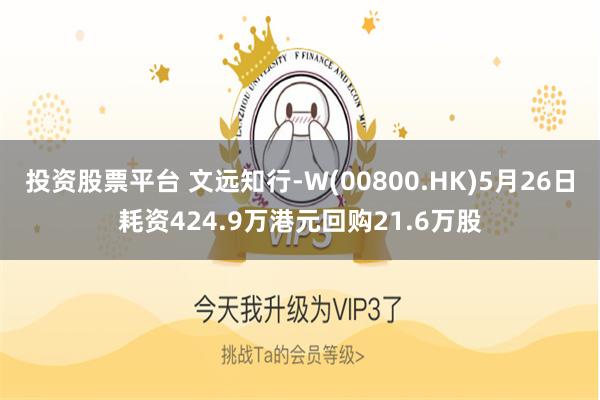 投资股票平台 文远知行-W(00800.HK)5月26日耗资424.9万港元回购21.6万股
