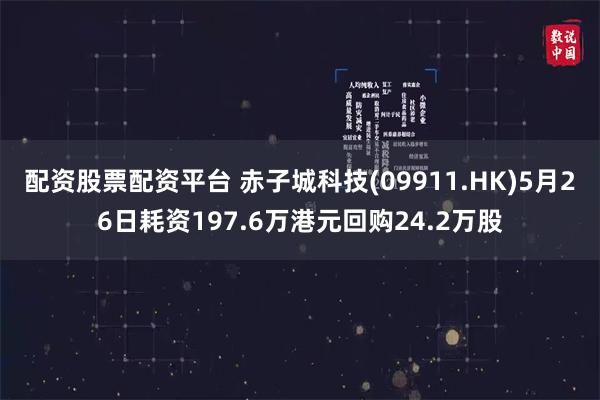 配资股票配资平台 赤子城科技(09911.HK)5月26日耗资197.6万港元回购24.2万股