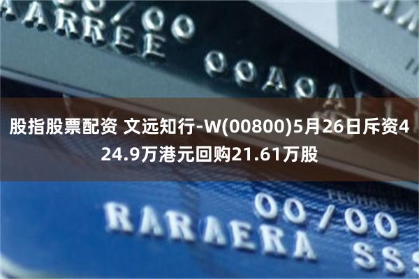 股指股票配资 文远知行-W(00800)5月26日斥资424.9万港元回购21.61万股
