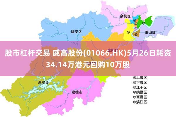 股市杠杆交易 威高股份(01066.HK)5月26日耗资34.14万港元回购10万股