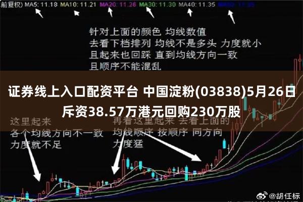 证券线上入口配资平台 中国淀粉(03838)5月26日斥资38.57万港元回购230万股
