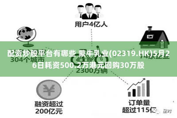 配资炒股平台有哪些 蒙牛乳业(02319.HK)5月26日耗资500.2万港元回购30万股