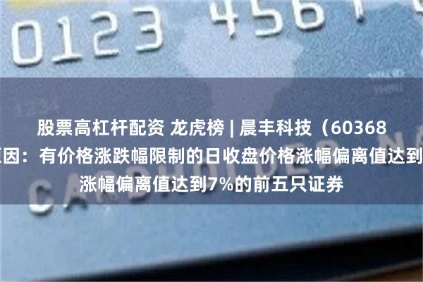 股票高杠杆配资 龙虎榜 | 晨丰科技（603685）涨停，上榜原因：有价格涨跌幅限制的日收盘价格涨幅偏离值达到7%的前五只证券