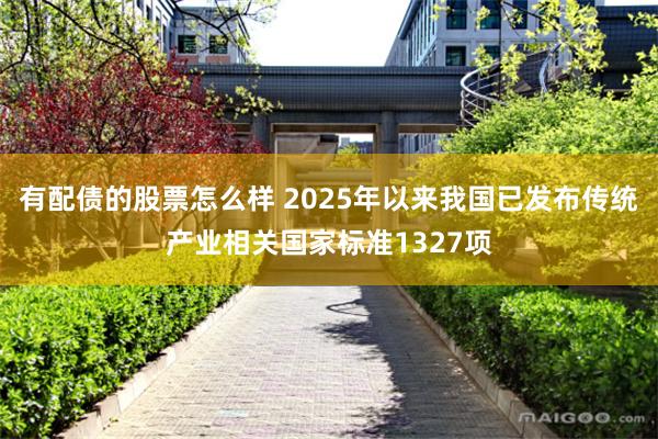 有配债的股票怎么样 2025年以来我国已发布传统产业相关国家标准1327项