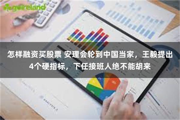 怎样融资买股票 安理会轮到中国当家，王毅提出4个硬指标，下任接班人绝不能胡来