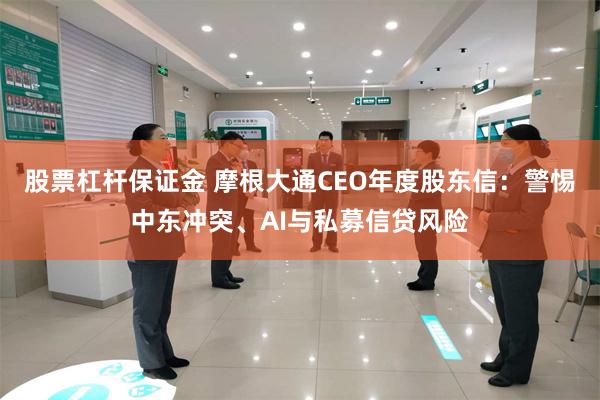 股票杠杆保证金 摩根大通CEO年度股东信：警惕中东冲突、AI与私募信贷风险