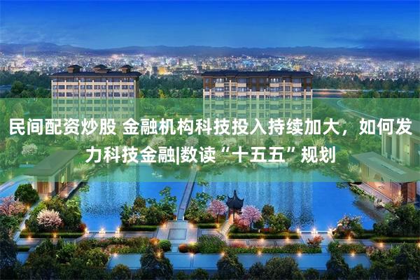 民间配资炒股 金融机构科技投入持续加大，如何发力科技金融|数读“十五五”规划