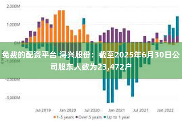 免费的配资平台 浔兴股份：截至2025年6月30日公司股东人数为23,472户