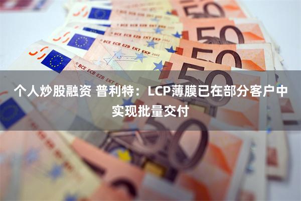 个人炒股融资 普利特：LCP薄膜已在部分客户中实现批量交付