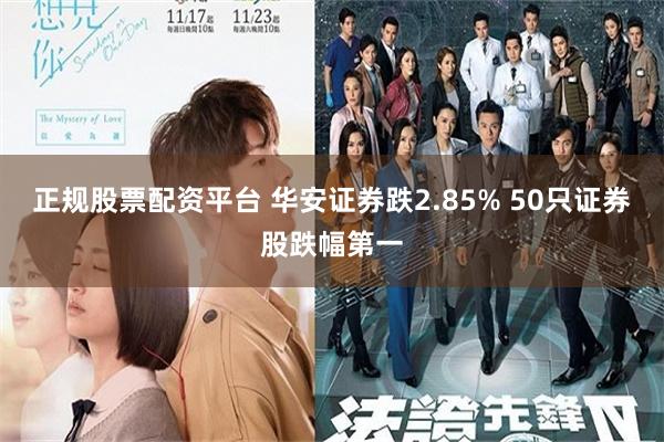 正规股票配资平台 华安证券跌2.85% 50只证券股跌幅第一
