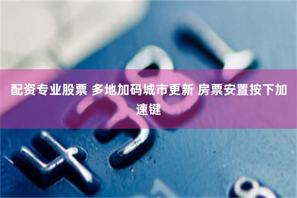 配资专业股票 多地加码城市更新 房票安置按下加速键