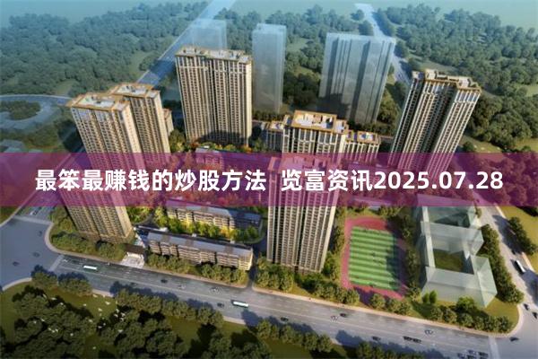 最笨最赚钱的炒股方法  览富资讯2025.07.28
