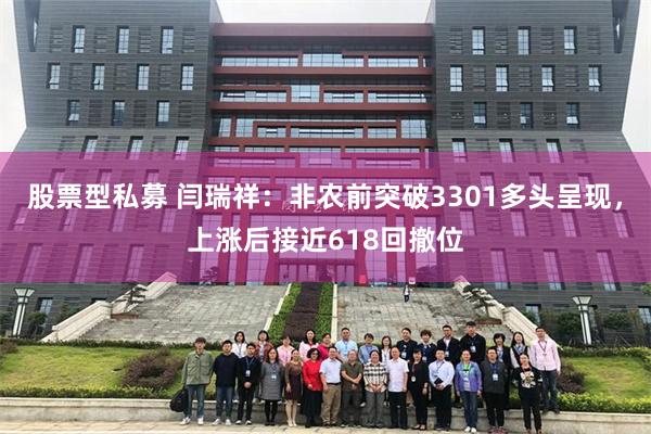 股票型私募 闫瑞祥：非农前突破3301多头呈现，上涨后接近618回撤位
