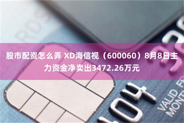 股市配资怎么弄 XD海信视（600060）8月8日主力资金净卖出3472.26万元