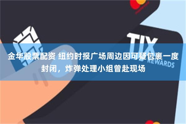 金华股票配资 纽约时报广场周边因可疑包裹一度封闭,炸弹处理小组曾赴现场