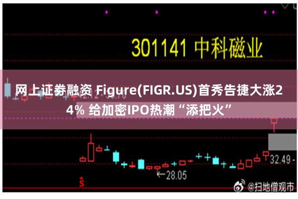 网上证劵融资 Figure(FIGR.US)首秀告捷大涨24% 给加密IPO热潮“添把火”