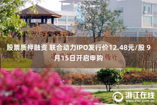 股票质押融资 联合动力IPO发行价12.48元/股 9月15日开启申购