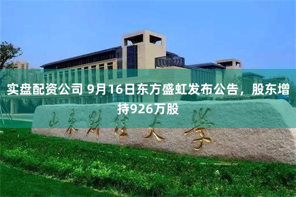 实盘配资公司 9月16日东方盛虹发布公告,股东增持926万股